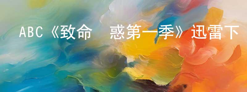 曹國琪的網絡影視資源,ABC《致命誘惑第一季》迅雷下載/在線觀看/百度云-都市/情感-美劇天堂